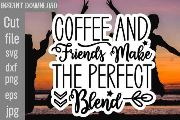 Coffee and Friends Make the Perfect Blend Graphics and Crafts